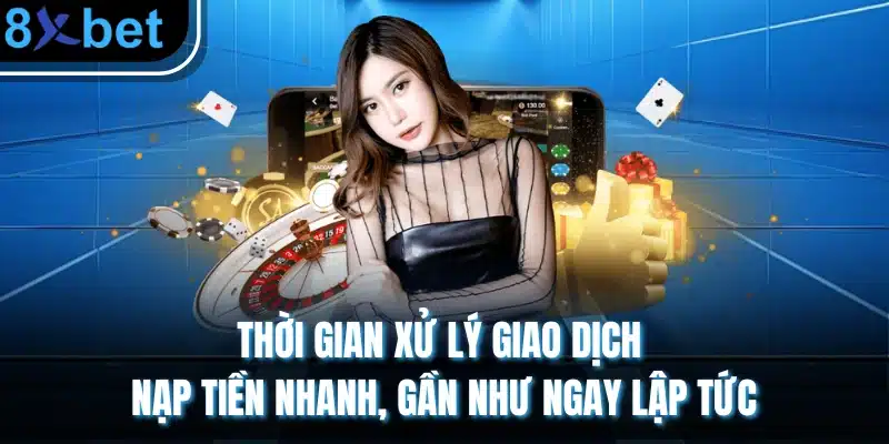 Thời gian xử lý giao dịch nạp tiền nhanh, gần như ngay lập tức